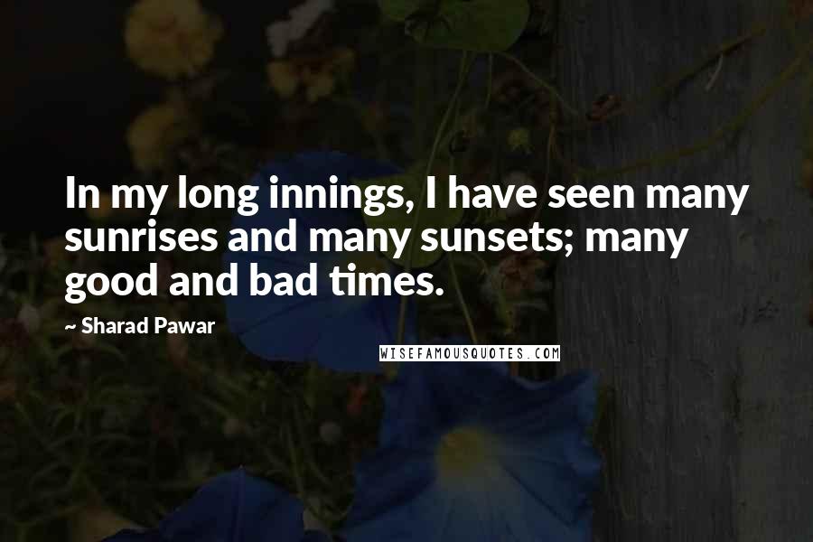 Sharad Pawar Quotes: In my long innings, I have seen many sunrises and many sunsets; many good and bad times.