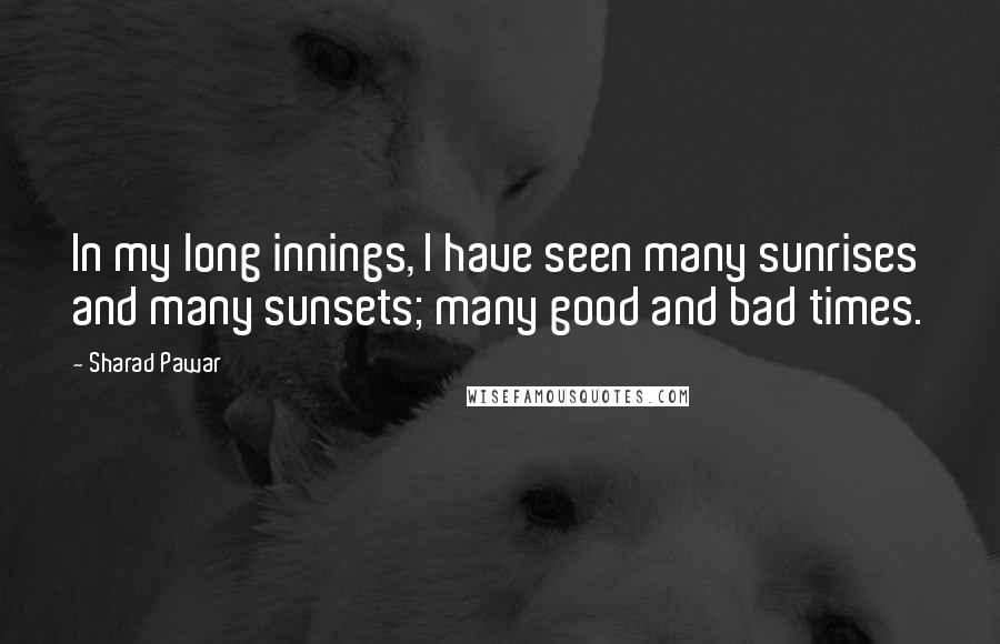 Sharad Pawar Quotes: In my long innings, I have seen many sunrises and many sunsets; many good and bad times.