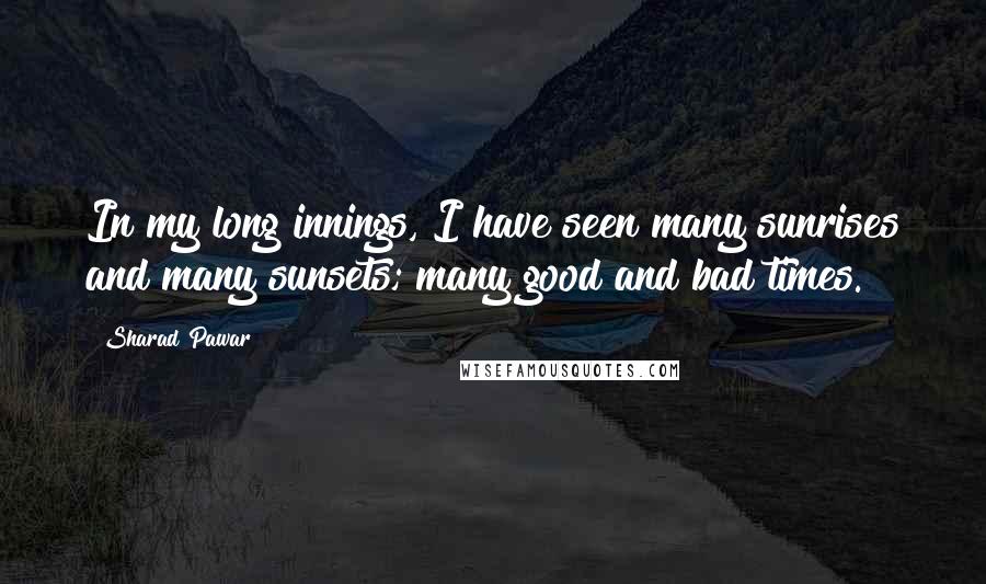 Sharad Pawar Quotes: In my long innings, I have seen many sunrises and many sunsets; many good and bad times.