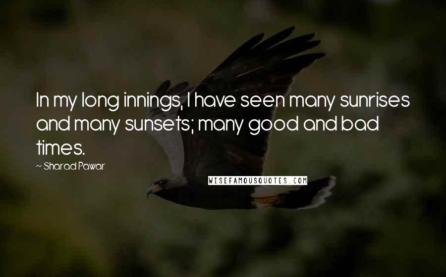 Sharad Pawar Quotes: In my long innings, I have seen many sunrises and many sunsets; many good and bad times.