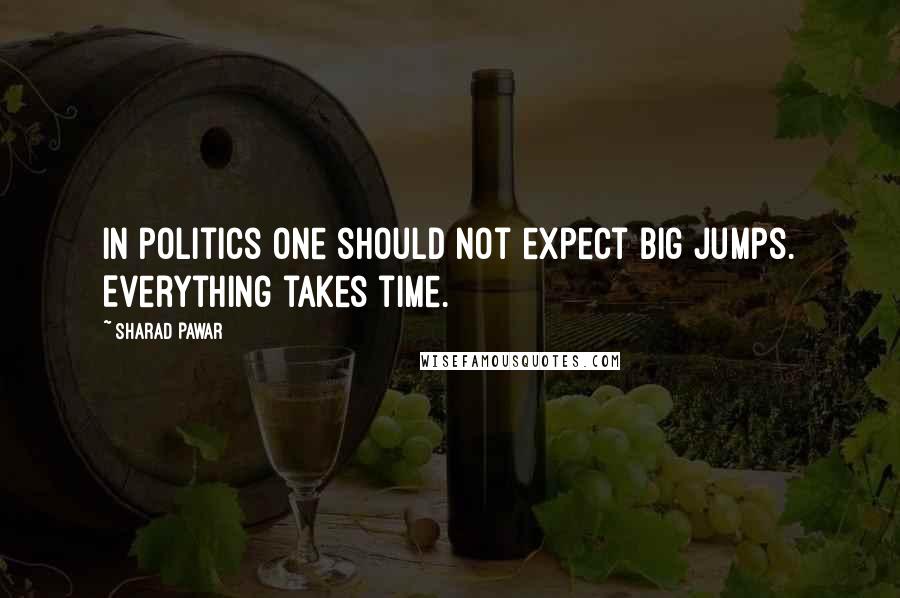 Sharad Pawar Quotes: In politics one should not expect big jumps. Everything takes time.