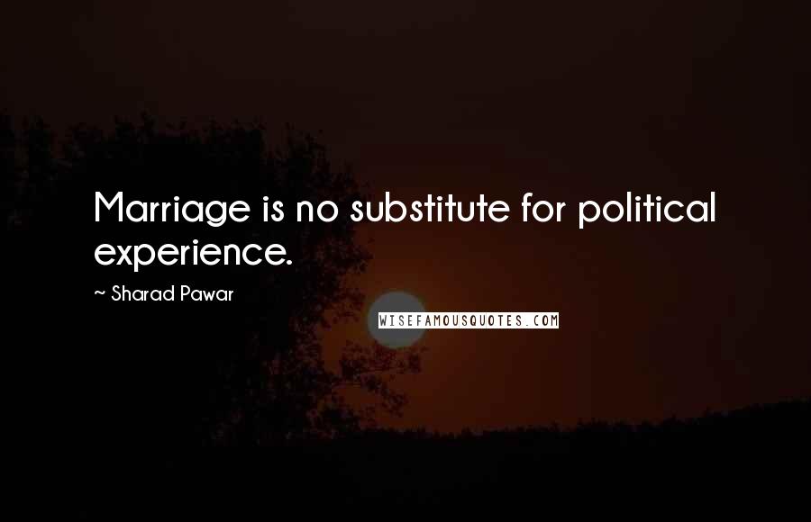 Sharad Pawar Quotes: Marriage is no substitute for political experience.