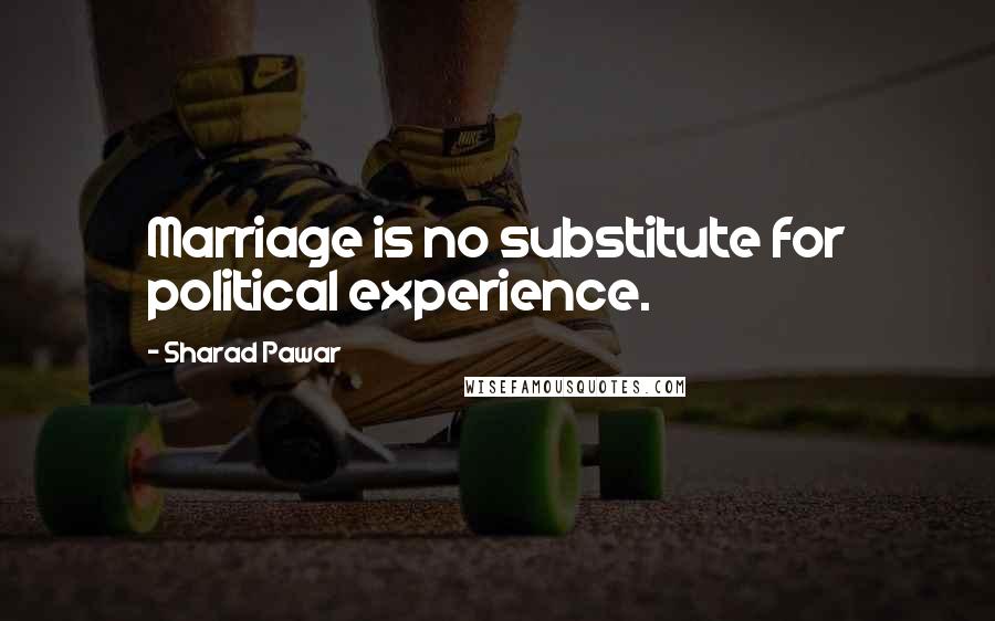 Sharad Pawar Quotes: Marriage is no substitute for political experience.