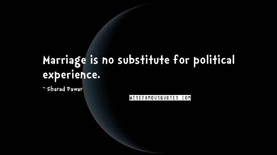 Sharad Pawar Quotes: Marriage is no substitute for political experience.