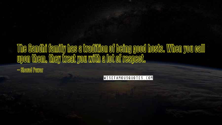 Sharad Pawar Quotes: The Gandhi family has a tradition of being good hosts. When you call upon them, they treat you with a lot of respect.