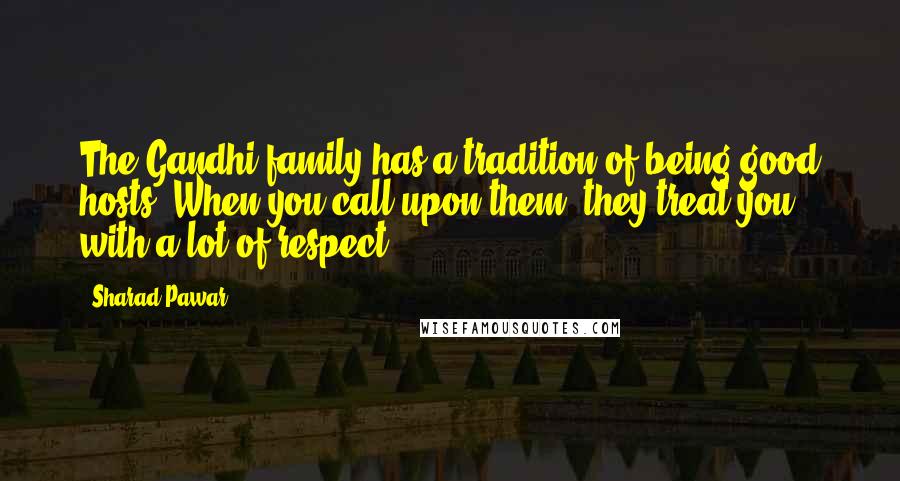 Sharad Pawar Quotes: The Gandhi family has a tradition of being good hosts. When you call upon them, they treat you with a lot of respect.