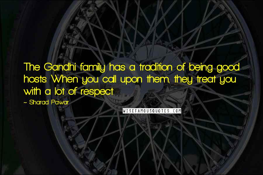 Sharad Pawar Quotes: The Gandhi family has a tradition of being good hosts. When you call upon them, they treat you with a lot of respect.