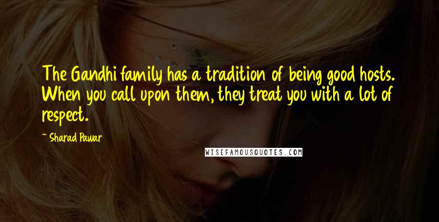 Sharad Pawar Quotes: The Gandhi family has a tradition of being good hosts. When you call upon them, they treat you with a lot of respect.