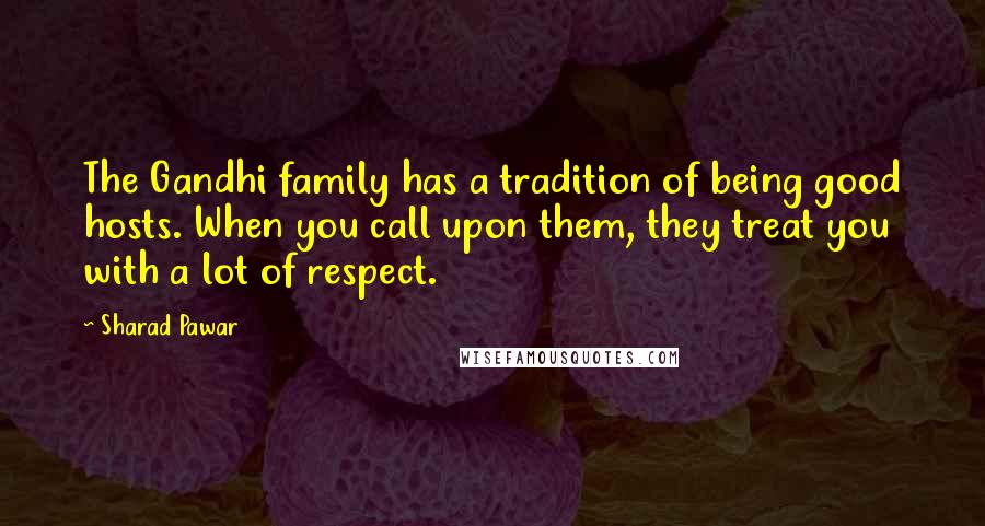 Sharad Pawar Quotes: The Gandhi family has a tradition of being good hosts. When you call upon them, they treat you with a lot of respect.