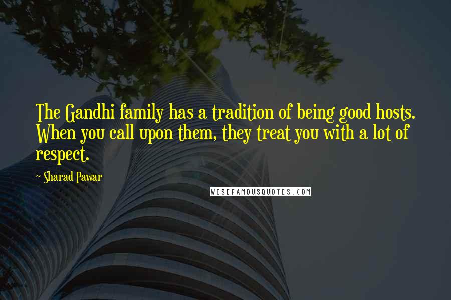 Sharad Pawar Quotes: The Gandhi family has a tradition of being good hosts. When you call upon them, they treat you with a lot of respect.