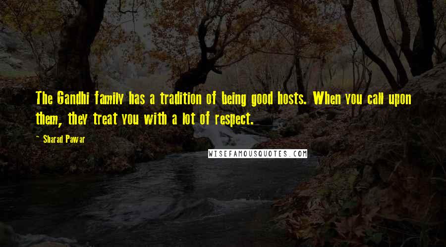 Sharad Pawar Quotes: The Gandhi family has a tradition of being good hosts. When you call upon them, they treat you with a lot of respect.