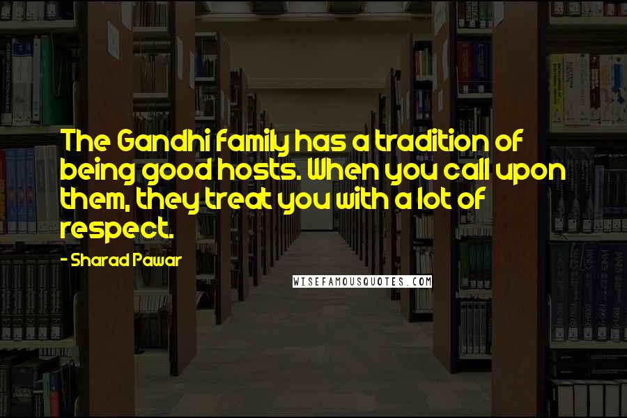 Sharad Pawar Quotes: The Gandhi family has a tradition of being good hosts. When you call upon them, they treat you with a lot of respect.