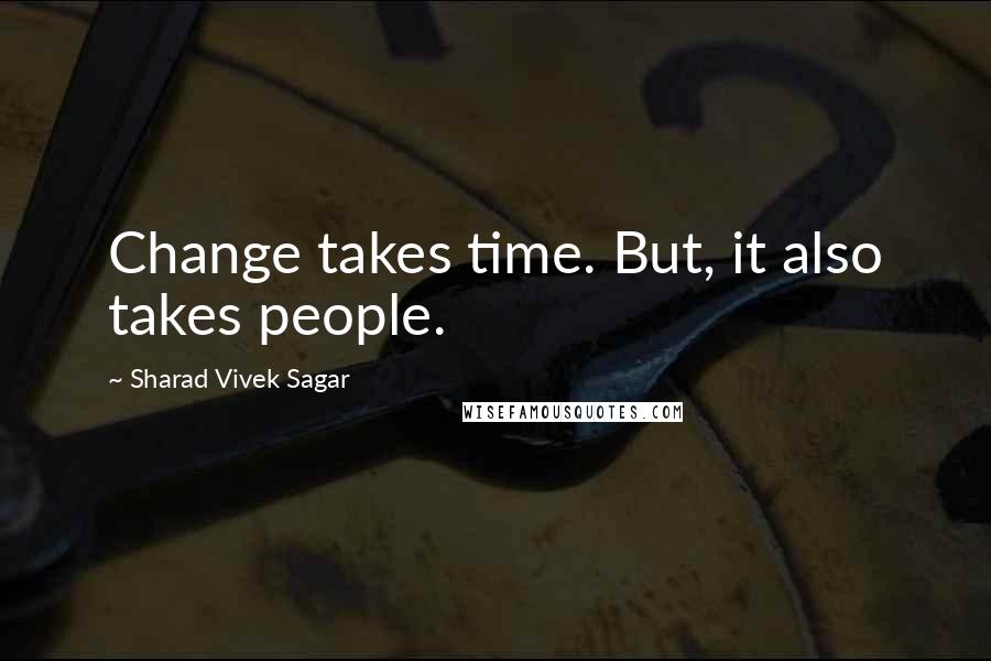 Sharad Vivek Sagar Quotes: Change takes time. But, it also takes people.
