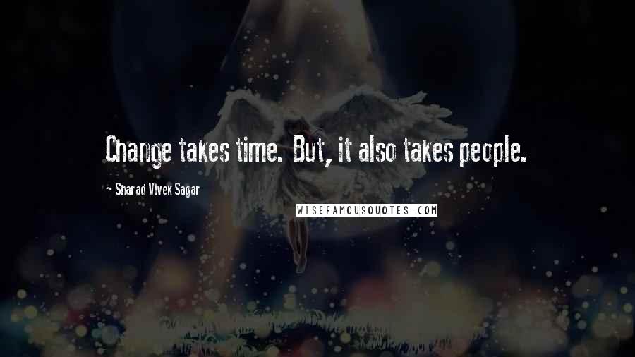 Sharad Vivek Sagar Quotes: Change takes time. But, it also takes people.