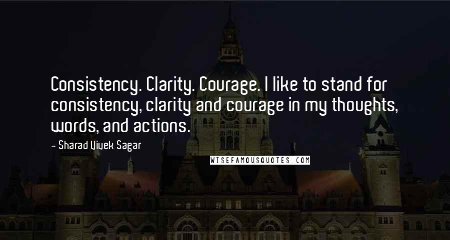 Sharad Vivek Sagar Quotes: Consistency. Clarity. Courage. I like to stand for consistency, clarity and courage in my thoughts, words, and actions.