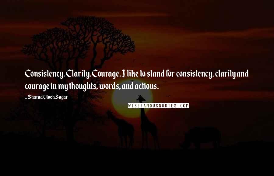 Sharad Vivek Sagar Quotes: Consistency. Clarity. Courage. I like to stand for consistency, clarity and courage in my thoughts, words, and actions.