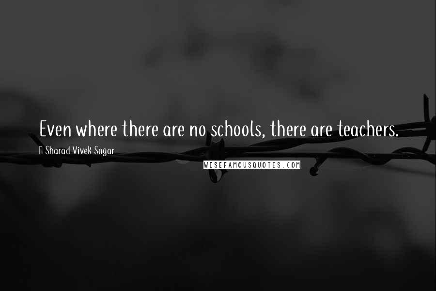 Sharad Vivek Sagar Quotes: Even where there are no schools, there are teachers.