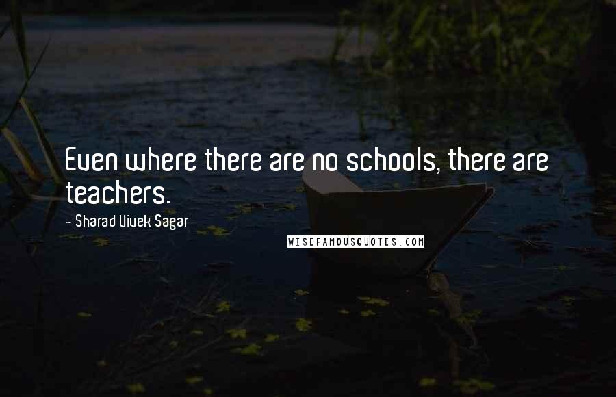 Sharad Vivek Sagar Quotes: Even where there are no schools, there are teachers.