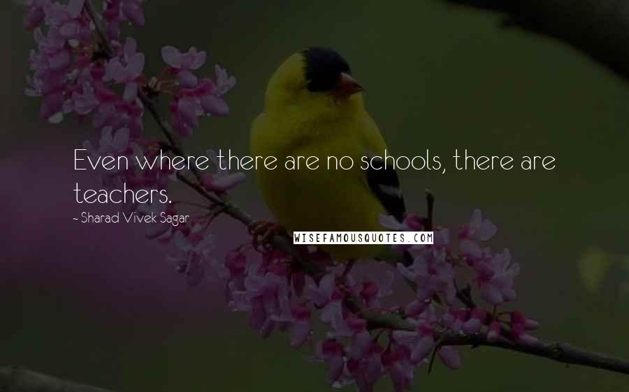Sharad Vivek Sagar Quotes: Even where there are no schools, there are teachers.