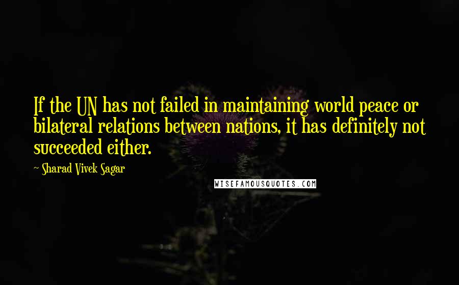 Sharad Vivek Sagar Quotes: If the UN has not failed in maintaining world peace or bilateral relations between nations, it has definitely not succeeded either.