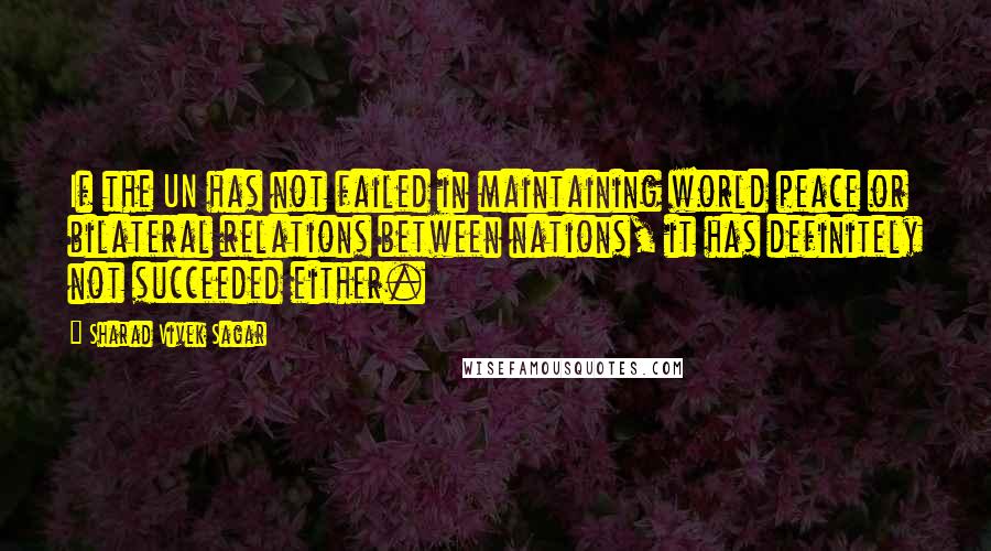 Sharad Vivek Sagar Quotes: If the UN has not failed in maintaining world peace or bilateral relations between nations, it has definitely not succeeded either.