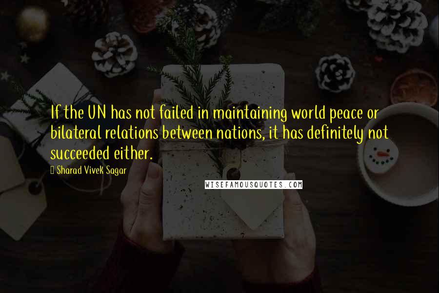 Sharad Vivek Sagar Quotes: If the UN has not failed in maintaining world peace or bilateral relations between nations, it has definitely not succeeded either.