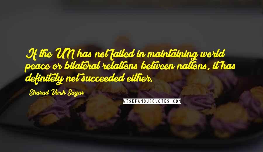 Sharad Vivek Sagar Quotes: If the UN has not failed in maintaining world peace or bilateral relations between nations, it has definitely not succeeded either.