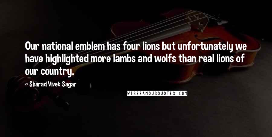 Sharad Vivek Sagar Quotes: Our national emblem has four lions but unfortunately we have highlighted more lambs and wolfs than real lions of our country.