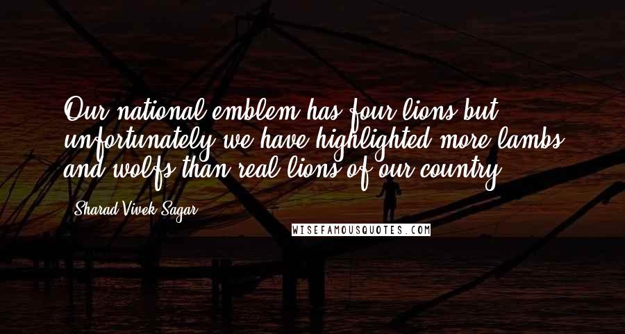 Sharad Vivek Sagar Quotes: Our national emblem has four lions but unfortunately we have highlighted more lambs and wolfs than real lions of our country.