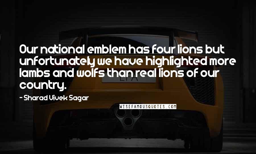 Sharad Vivek Sagar Quotes: Our national emblem has four lions but unfortunately we have highlighted more lambs and wolfs than real lions of our country.