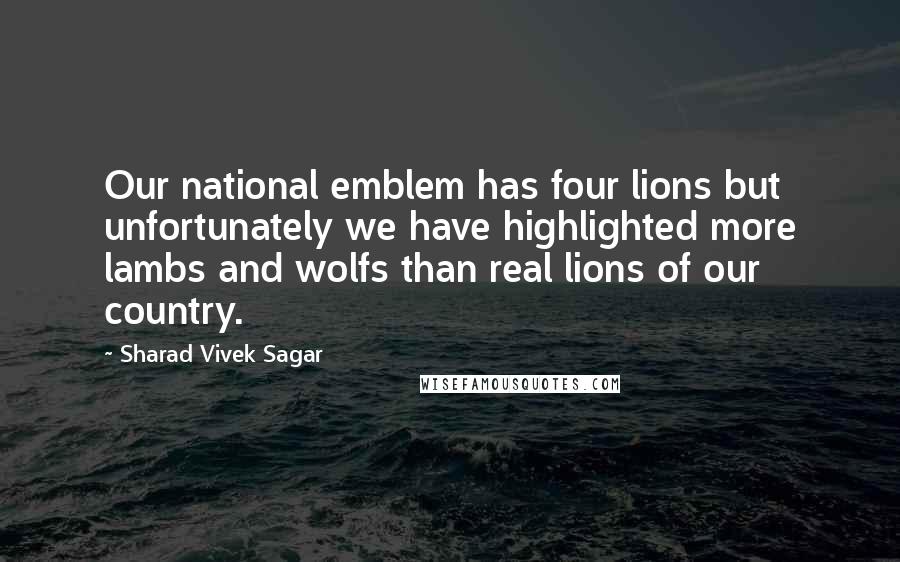 Sharad Vivek Sagar Quotes: Our national emblem has four lions but unfortunately we have highlighted more lambs and wolfs than real lions of our country.