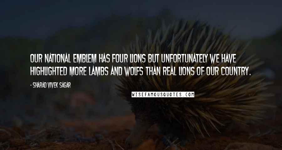 Sharad Vivek Sagar Quotes: Our national emblem has four lions but unfortunately we have highlighted more lambs and wolfs than real lions of our country.