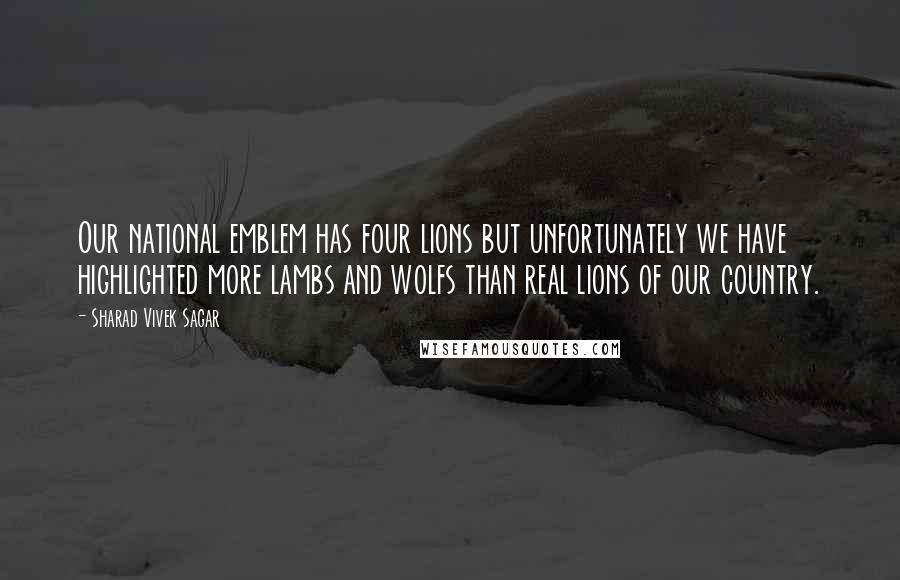 Sharad Vivek Sagar Quotes: Our national emblem has four lions but unfortunately we have highlighted more lambs and wolfs than real lions of our country.