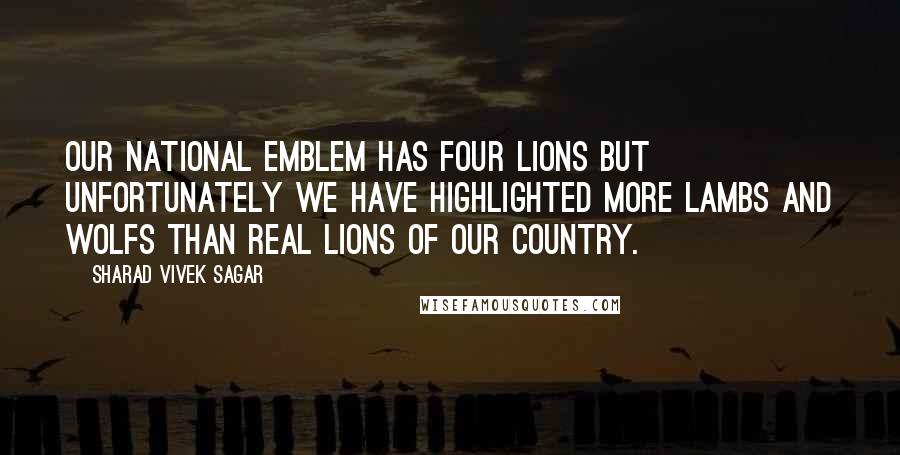 Sharad Vivek Sagar Quotes: Our national emblem has four lions but unfortunately we have highlighted more lambs and wolfs than real lions of our country.