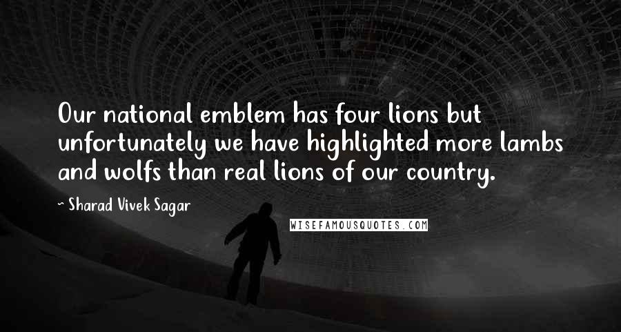 Sharad Vivek Sagar Quotes: Our national emblem has four lions but unfortunately we have highlighted more lambs and wolfs than real lions of our country.