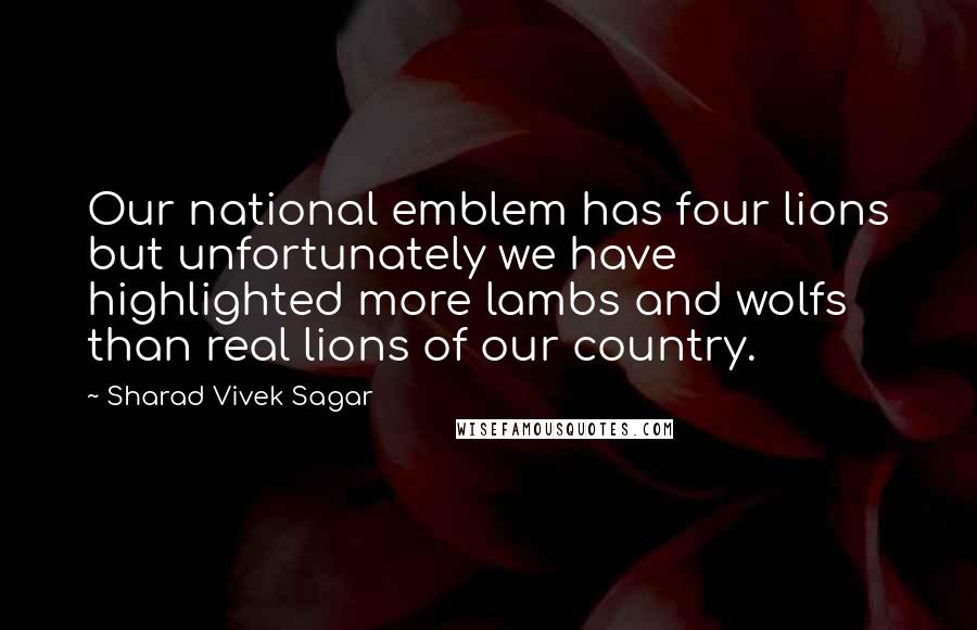 Sharad Vivek Sagar Quotes: Our national emblem has four lions but unfortunately we have highlighted more lambs and wolfs than real lions of our country.