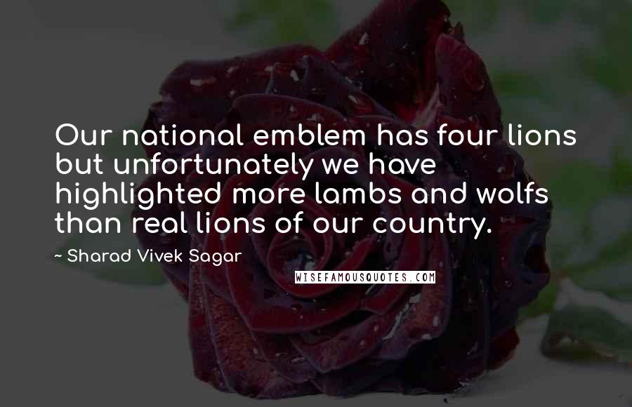 Sharad Vivek Sagar Quotes: Our national emblem has four lions but unfortunately we have highlighted more lambs and wolfs than real lions of our country.