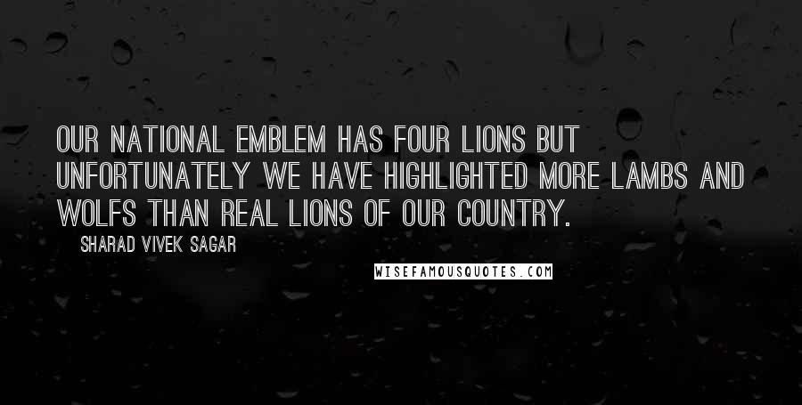 Sharad Vivek Sagar Quotes: Our national emblem has four lions but unfortunately we have highlighted more lambs and wolfs than real lions of our country.