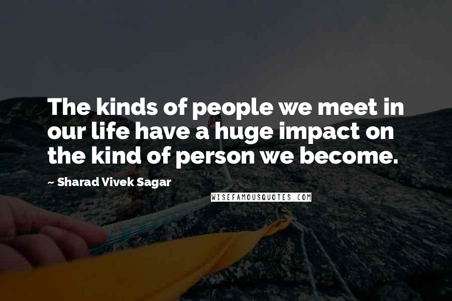 Sharad Vivek Sagar Quotes: The kinds of people we meet in our life have a huge impact on the kind of person we become.