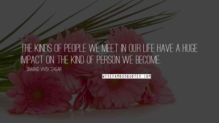 Sharad Vivek Sagar Quotes: The kinds of people we meet in our life have a huge impact on the kind of person we become.