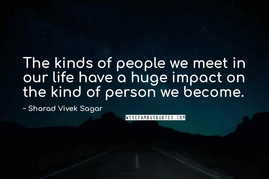 Sharad Vivek Sagar Quotes: The kinds of people we meet in our life have a huge impact on the kind of person we become.