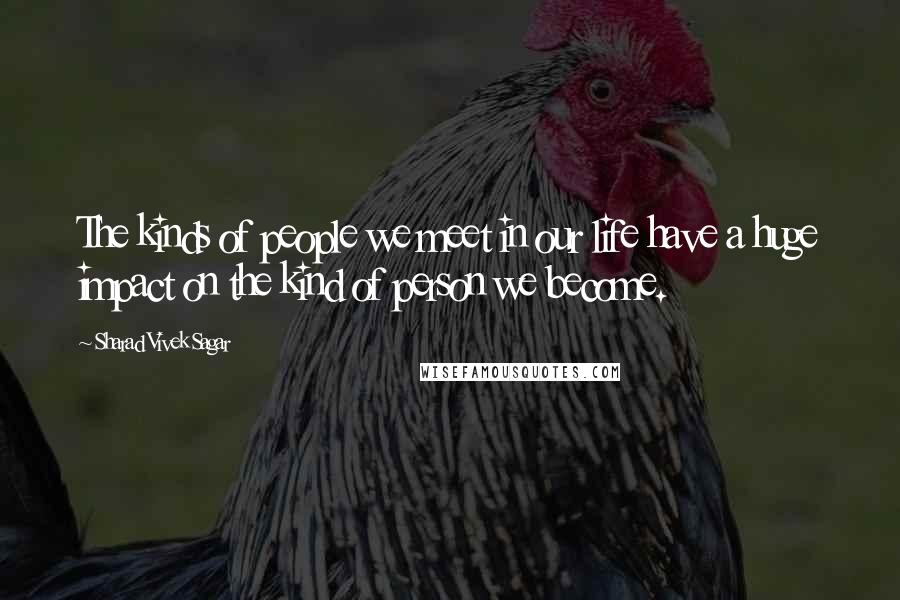 Sharad Vivek Sagar Quotes: The kinds of people we meet in our life have a huge impact on the kind of person we become.