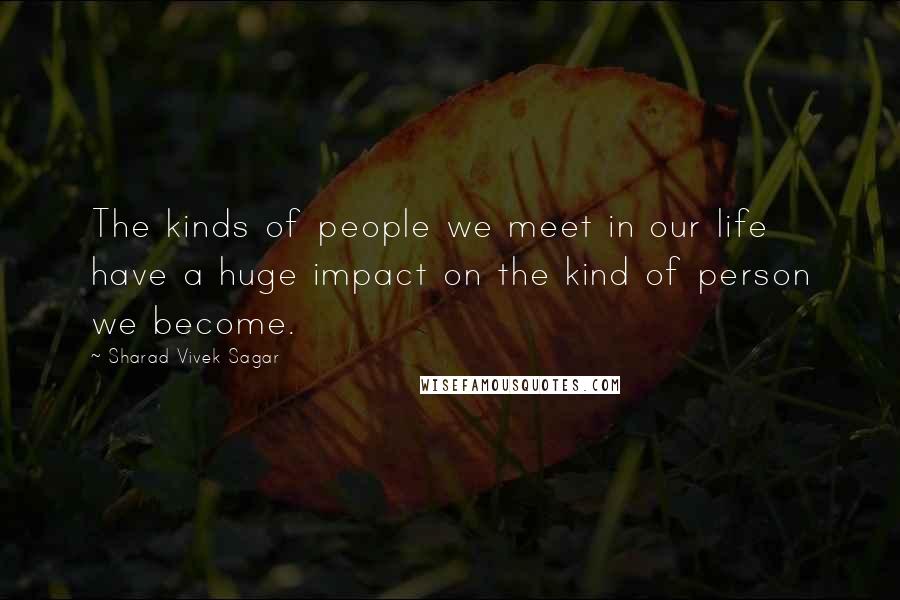 Sharad Vivek Sagar Quotes: The kinds of people we meet in our life have a huge impact on the kind of person we become.