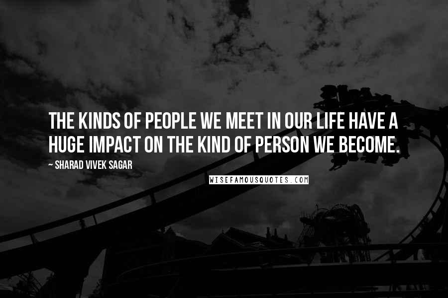 Sharad Vivek Sagar Quotes: The kinds of people we meet in our life have a huge impact on the kind of person we become.