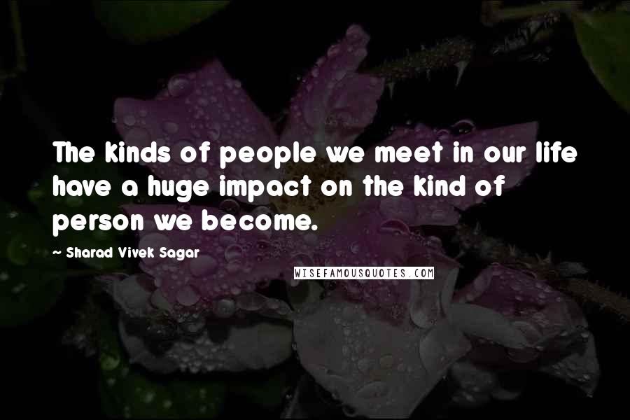 Sharad Vivek Sagar Quotes: The kinds of people we meet in our life have a huge impact on the kind of person we become.