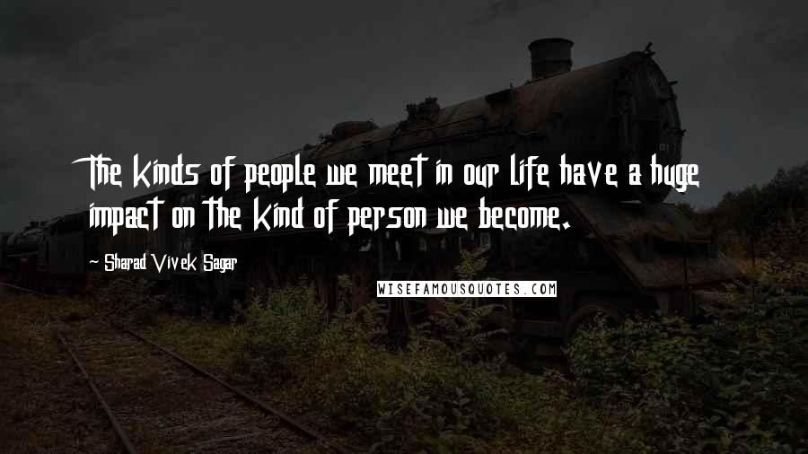 Sharad Vivek Sagar Quotes: The kinds of people we meet in our life have a huge impact on the kind of person we become.