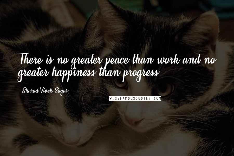 Sharad Vivek Sagar Quotes: There is no greater peace than work and no greater happiness than progress.