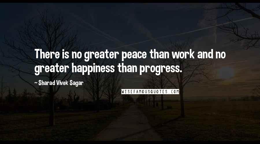 Sharad Vivek Sagar Quotes: There is no greater peace than work and no greater happiness than progress.