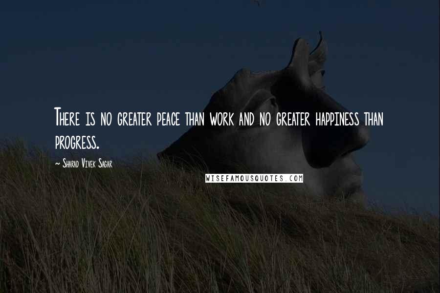 Sharad Vivek Sagar Quotes: There is no greater peace than work and no greater happiness than progress.