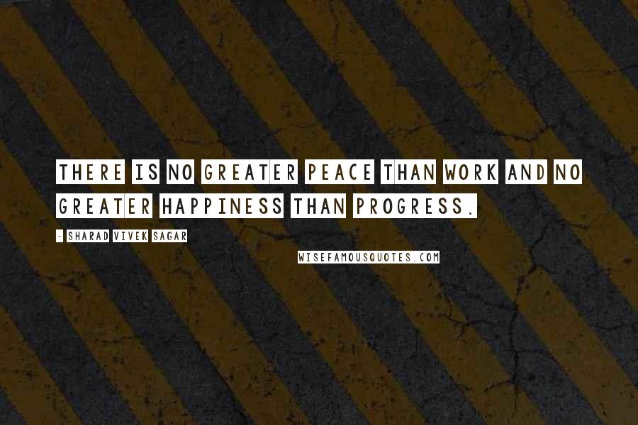 Sharad Vivek Sagar Quotes: There is no greater peace than work and no greater happiness than progress.